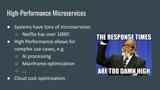 High-Performance Microservices
● Systems have tons of microservices
○ Netflix has over 1000!
● High Performance allows for...