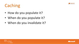 Caching
• How do you populate it?
• When do you populate it?
• When do you invalidate it?
 