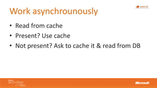Work asynchrounously
• Read from cache
• Present? Use cache
• Not present? Ask to cache it & read from DB
 