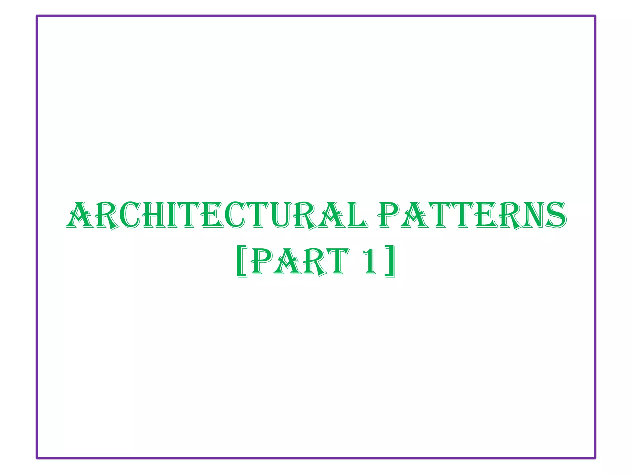 Architectural Patterns
[PART 1]

 