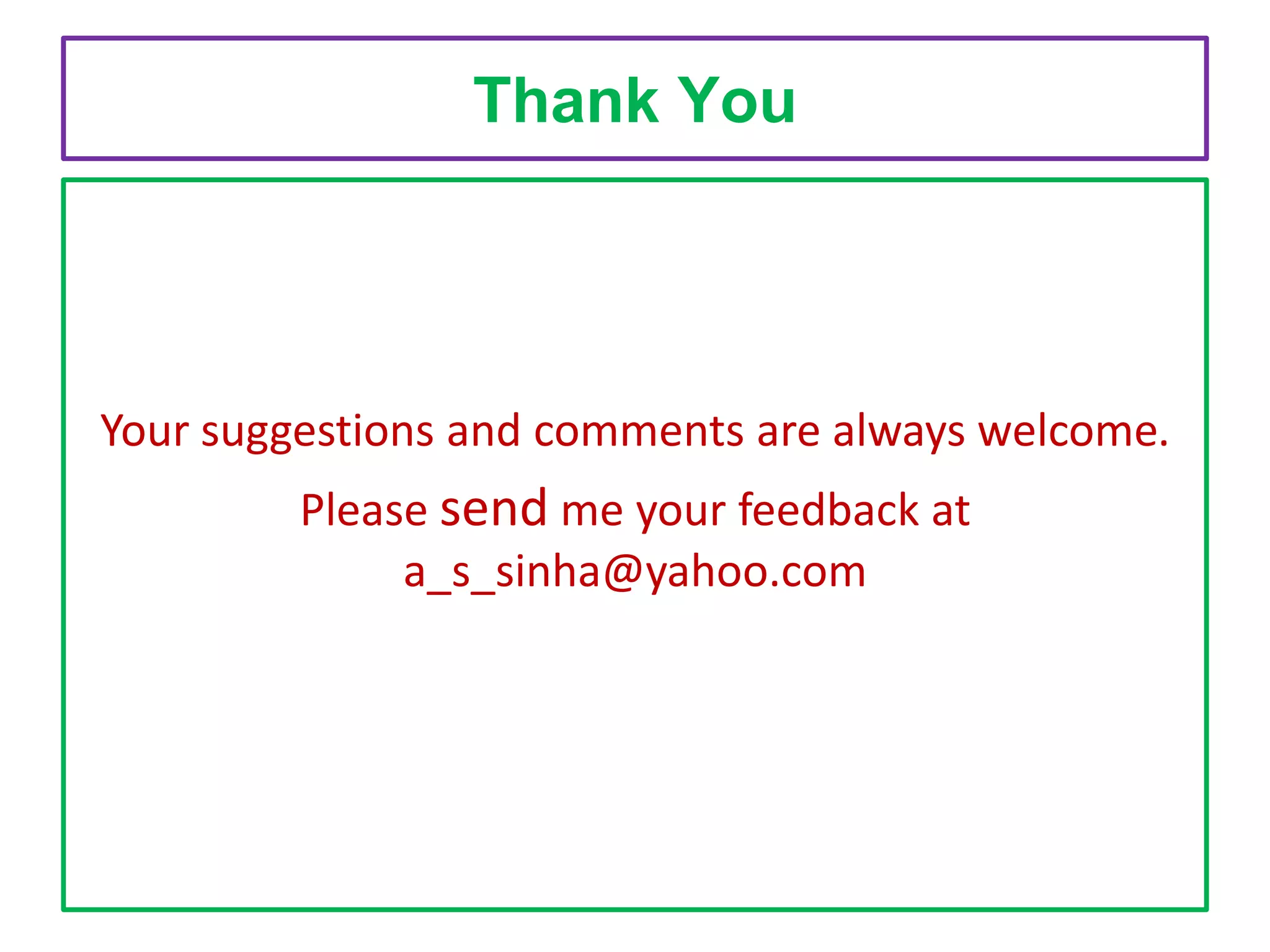 Thank You

Your suggestions and comments are always welcome.
Please send me your feedback at
a_s_sinha@yahoo.com

 