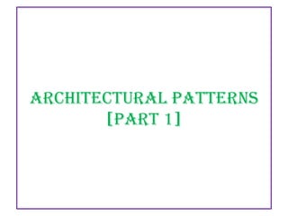 Architectural Patterns
[PART 1]

 