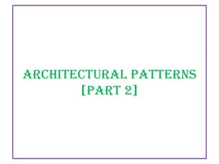 Architectural Patterns
[PART 2]

 