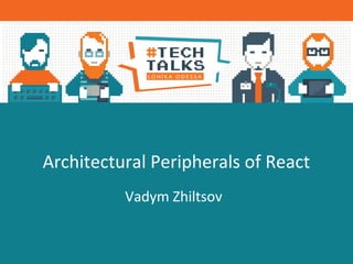 Architectural Peripherals of React
Vadym Zhiltsov
 