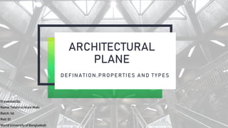 ARCHITECTURAL
PLANE
DEFINATION,PROPERTIES AND TYPES
Presented By:
Name: Tafshirul Alam Mahi
Batch: 1st
Roll:01
World University of Bangladesh
 