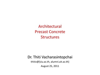 Architectural
    Precast Concrete
       Structures



Dr. Thiti Vacharasintopchai
 thitiv@{siu.ac.th, alumni.ait.ac.th}
          August 25, 2011
 