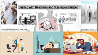 Dealing with Deadlines and Staying on Budget
BY:DEESHA KHAMAR
SUBJECT:PROFESSIONAL PRACTICE
 