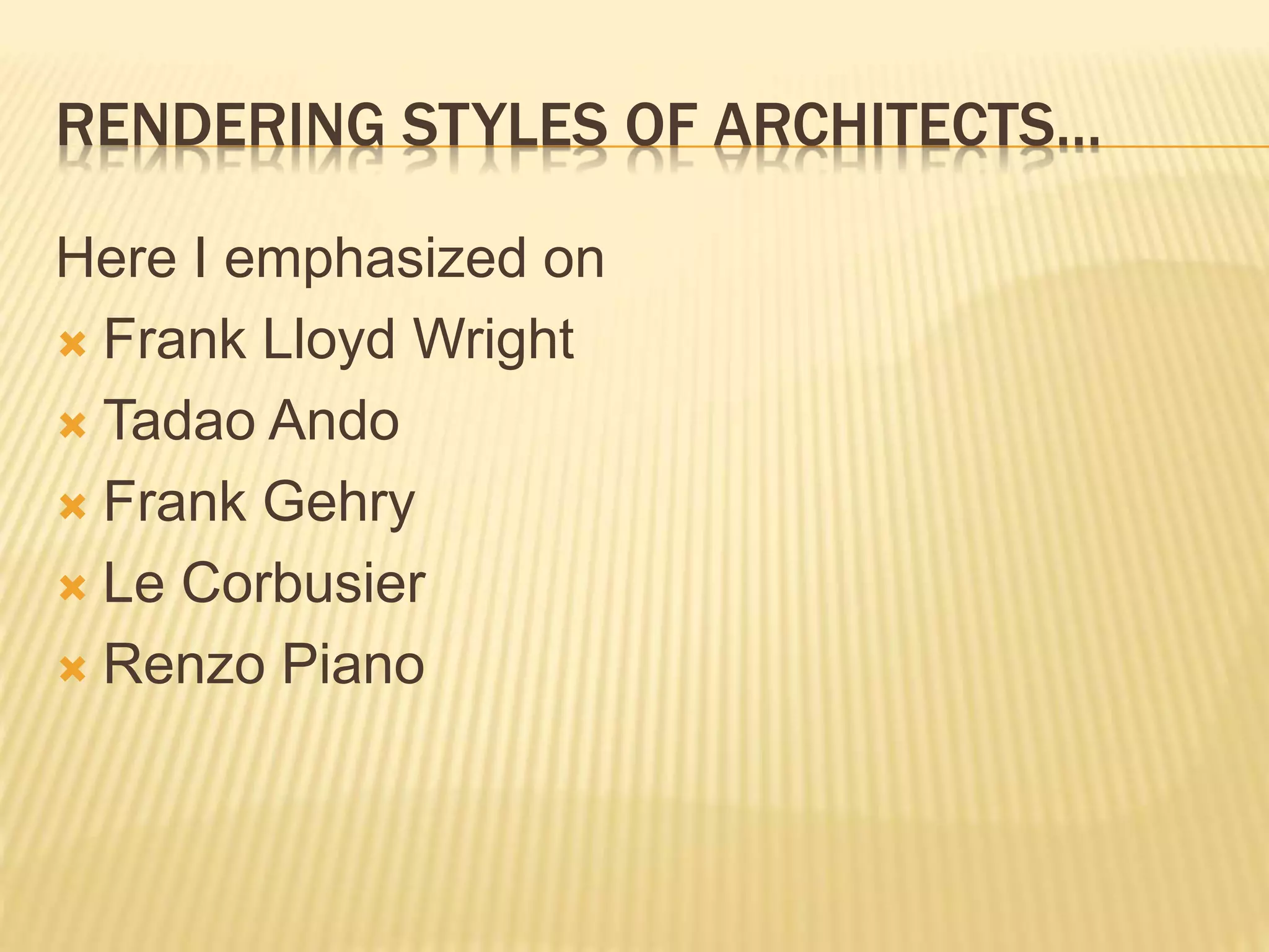 RENDERING STYLES OF ARCHITECTS…
Here I emphasized on
 Frank Lloyd Wright
 Tadao Ando
 Frank Gehry
 Le Corbusier
 Renzo Piano
 