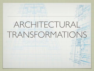 ARCHITECTURAL
TRANSFORMATIONS
 