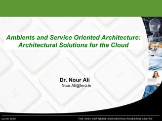 Ambients and Service Oriented Architecture: Architectural Solutions for the Cloud Dr. Nour Ali [email_address] 