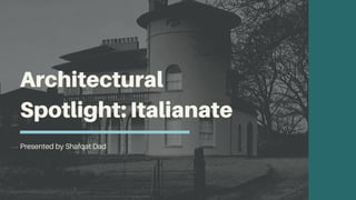 Presented by Shafqat Dad
Architectural
Spotlight: Italianate
 
