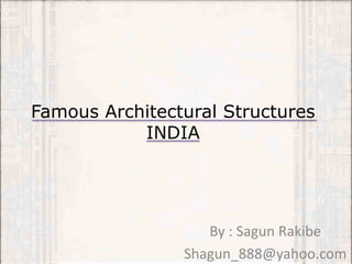 Famous Architectural Structures
INDIA
By : Sagun Rakibe
Shagun_888@yahoo.com
 