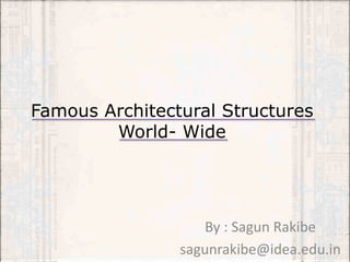 Famous Architectural Structures
World- Wide
By : Sagun Rakibe
sagunrakibe@idea.edu.in
 