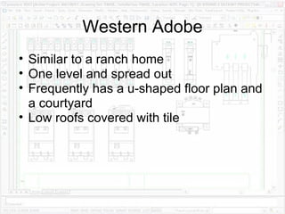 Western Adobe Similar to a ranch home One level and spread out Frequently has a u-shaped floor plan and a courtyard Low roofs covered with tile 