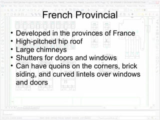 French Provincial Developed in the provinces of France High-pitched hip roof Large chimneys Shutters for doors and windows Can have quoins on the corners, brick siding, and curved lintels over windows and doors 