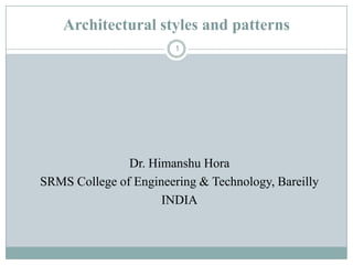 Architectural styles and patterns
1
Dr. Himanshu Hora
SRMS College of Engineering & Technology, Bareilly
INDIA
 