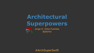 #ArchSuperSwift
Architectural
Superpowers
Jorge D. Ortiz-Fuentes
@jdortiz
 
