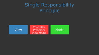 Single Responsibility
Principle
View
Controller 
Presenter 
View Model
Model
 