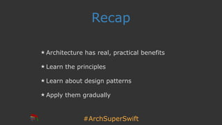 #ArchSuperSwift
Recap
Architecture has real, practical benefits
Learn the principles
Learn about design patterns
Apply them gradually
 