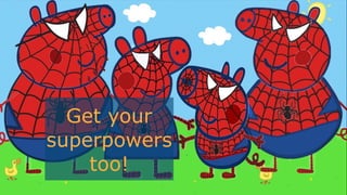 Get your
superpowers
too!
 