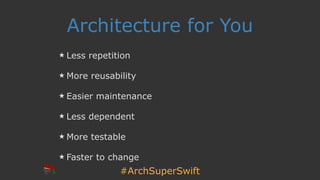#ArchSuperSwift
Architecture for You
Less repetition
More reusability
Easier maintenance
Less dependent
More testable
Faster to change
 