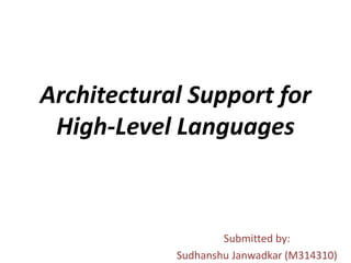Architectural Support for
High-Level Languages
Submitted by:
Sudhanshu Janwadkar (M314310)
 
