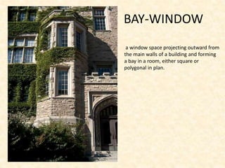 BAY-WINDOW
a window space projecting outward from
the main walls of a building and forming
a bay in a room, either square or
polygonal in plan.
 