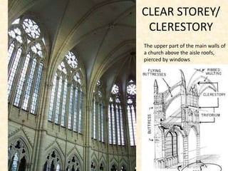 CLEAR STOREY/
CLERESTORY
The upper part of the main walls of
a church above the aisle roofs,
pierced by windows
 