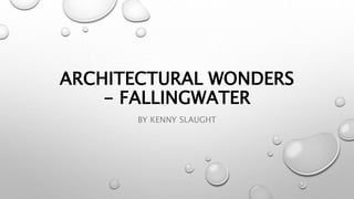 ARCHITECTURAL WONDERS
- FALLINGWATER
BY KENNY SLAUGHT
 