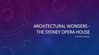 ARCHITECTURAL WONDERS -
THE SYDNEY OPERA HOUSE
BY KENNY SLAUGHT
 