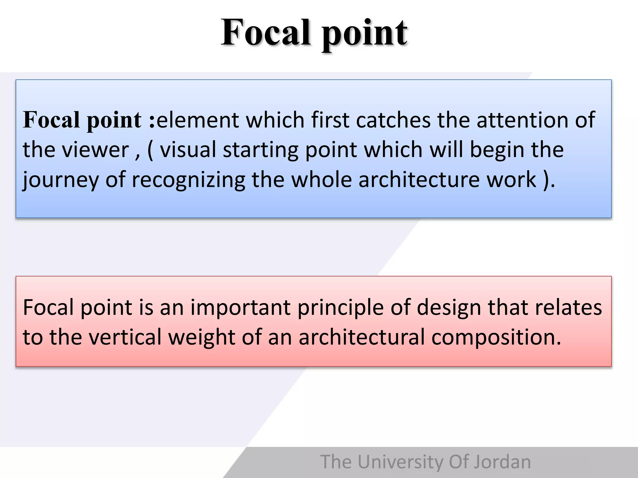 Copyright © Wondershare Software
Focal point
Focal point :element which first catches the attention of
the viewer , ( visual starting point which will begin the
journey of recognizing the whole architecture work ).
Focal point is an important principle of design that relates
to the vertical weight of an architectural composition.
The University Of Jordan
 