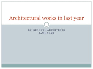 B Y S E A G U L L A R C H I T E C T S
J A M N A G A R
Architectural works in last year
 