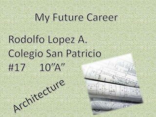 My Future Career Rodolfo Lopez A. Colegio San Patricio #17     10”A” Architecture 