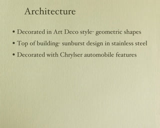 Architecture Decorated in Art Deco style- geometric shapes Top of building- sunburst design in stainless steel Decorated with Chrylser automobile features 