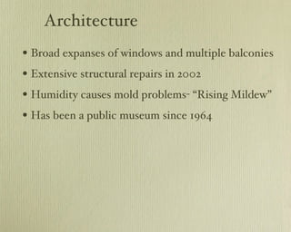 Architecture Broad expanses of windows and multiple balconies Extensive structural repairs in 2002 Humidity causes mold problems- “Rising Mildew” Has been a public museum since 1964 