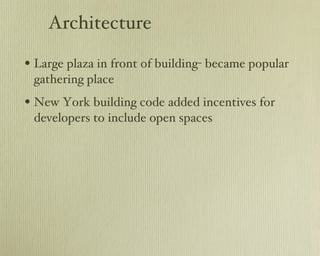 Architecture Large plaza in front of building- became popular gathering place New York building code added incentives for developers to include open spaces 