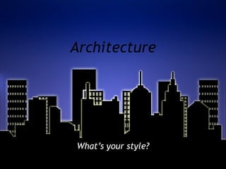 Architecture What’s your style? 