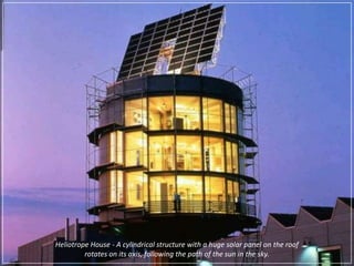 Heliotrope House - A cylindrical structure with a huge solar panel on the roofrotates on its axis, following the path of the sun in the sky.