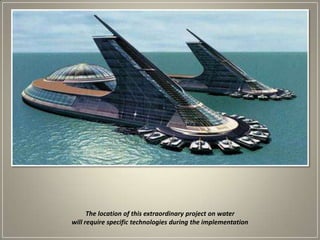 The location of this extraordinary project on water will require specific technologies during the implementation