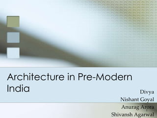 Architecture in Pre-Modern
India                            Divya
                         Nishant Goyal
                         Anurag Arora
                                   1
                     Shivansh Agarwal
 