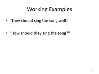 Working Examples
• "They should sing the song well.“

• "How should they sing the song?"




                                      44
 