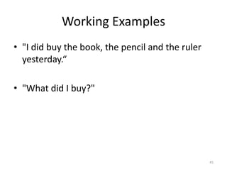 Working Examples
• "I did buy the book, the pencil and the ruler
  yesterday.“

• "What did I buy?"




                                                  45
 