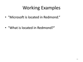 Working Examples
• "Microsoft is located in Redmond.“

• "What is located in Redmond?"




                                       46
 