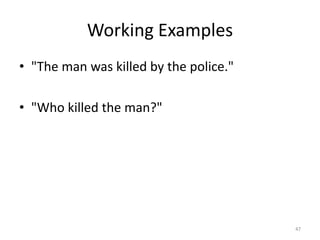 Working Examples
• "The man was killed by the police."

• "Who killed the man?"




                                        47
 