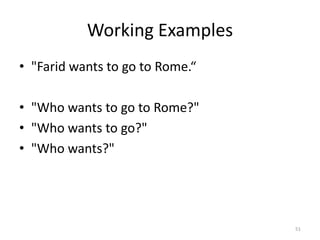 Working Examples
• "Farid wants to go to Rome.“

• "Who wants to go to Rome?"
• "Who wants to go?"
• "Who wants?"




                                 51
 