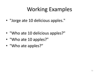 Working Examples
• "Jorge ate 10 delicious apples."

• "Who ate 10 delicious apples?"
• "Who ate 10 apples?"
• "Who ate apples?"




                                     52
 