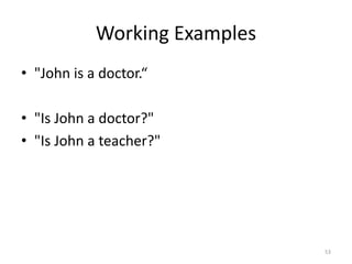 Working Examples
• "John is a doctor.“

• "Is John a doctor?"
• "Is John a teacher?"




                               53
 