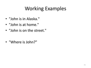 Working Examples
• "John is in Alaska."
• "John is at home."
• "John is on the street."

• "Where is John?"




                               55
 