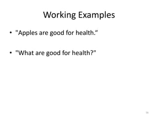 Working Examples
• "Apples are good for health.“

• "What are good for health?"




                                  56
 