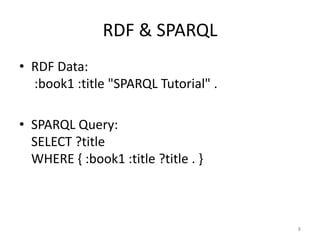 RDF & SPARQL
• RDF Data:
  :book1 :title "SPARQL Tutorial" .

• SPARQL Query:
  SELECT ?title
  WHERE { :book1 :title ?title . }



                                      8
 